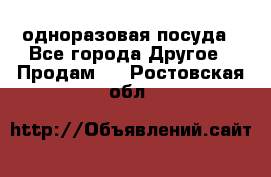 одноразовая посуда - Все города Другое » Продам   . Ростовская обл.